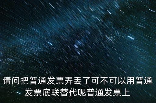 丟失發(fā)票蓋什么章，請(qǐng)問把普通發(fā)票弄丟了可不可以用普通發(fā)票底聯(lián)替代呢普通發(fā)票上
