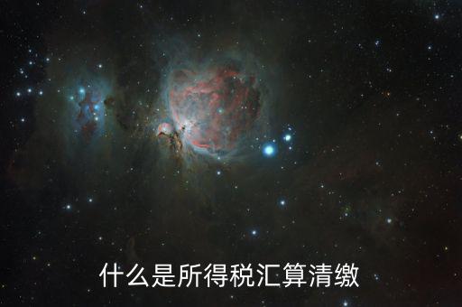 什么叫做匯算清繳，什么是所得稅匯算清繳