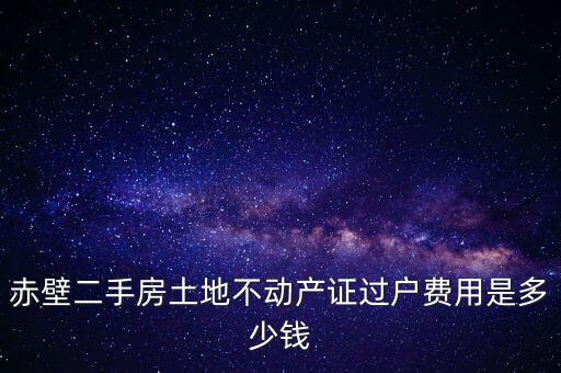 赤壁市過戶稅為什么這么貴，赤壁二手房土地不動產(chǎn)證過戶費用是多少錢