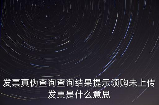 發(fā)票未上傳是什么意思嗎，征期內(nèi)有未上傳的已開(kāi)發(fā)票是什么意思