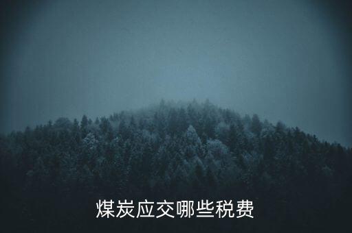 開采煤炭交什么稅，煤礦在國稅應(yīng)該交什么稅