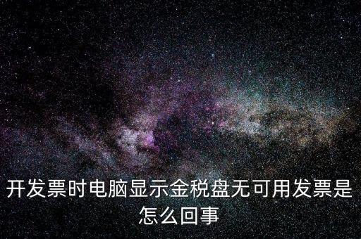 金稅盤無(wú)可用發(fā)票什么意思，開發(fā)票時(shí)電腦顯示金稅盤無(wú)可用發(fā)票是怎么回事