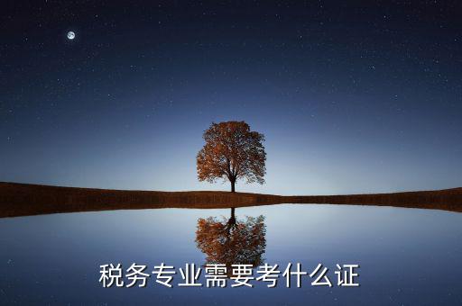 稅務(wù)專業(yè)可以考什么證，稅務(wù)專業(yè)要考哪些證對于從業(yè)有好處 謝謝