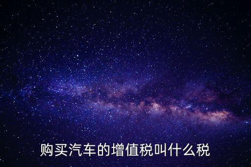 車輛增值稅是什么，車輛增值稅