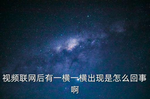橫向聯(lián)網(wǎng)是什么原因，視頻聯(lián)網(wǎng)后有一橫一橫出現(xiàn)是怎么回事啊
