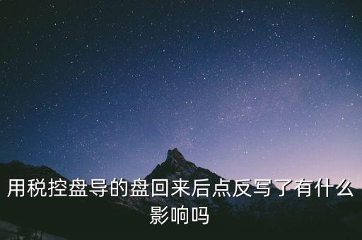 稅控盤為什么要反寫，用稅控盤導(dǎo)的盤回來后點反寫了有什么影響嗎