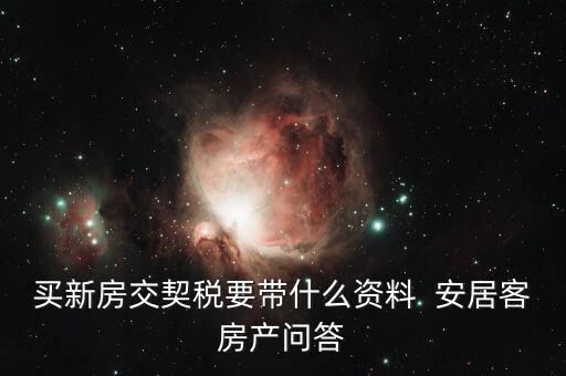 交土地契稅要帶什么，買新房交契稅要帶什么資料  安居客房產(chǎn)問答