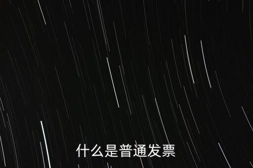 普通發(fā)票是什么發(fā)票，什么是普通發(fā)票