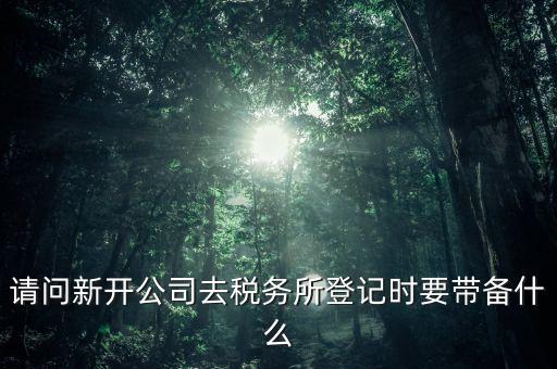 新公司國稅登記需要什么資料，剛辦的營業(yè)執(zhí)照到國稅局登記需要那些材料