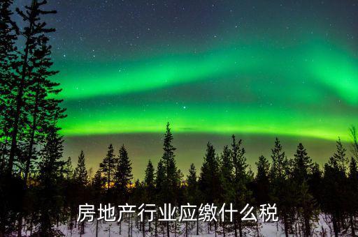 房地產(chǎn)銷售交什么稅，房地產(chǎn)行業(yè)應(yīng)繳什么稅