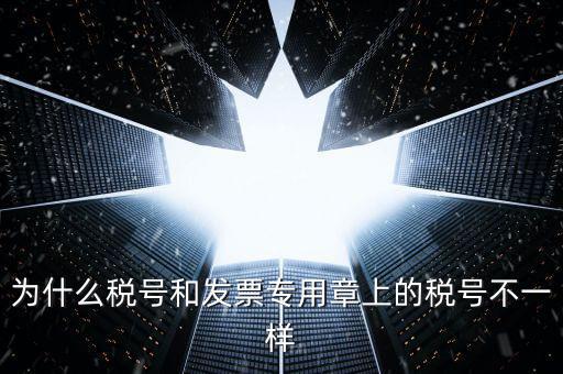 發(fā)票專用章的號碼是什么樣的，為什么稅號和發(fā)票專用章上的稅號不一樣