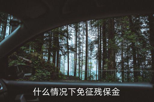 免征殘保金是什么意思，哪些情況下可以免交殘保金