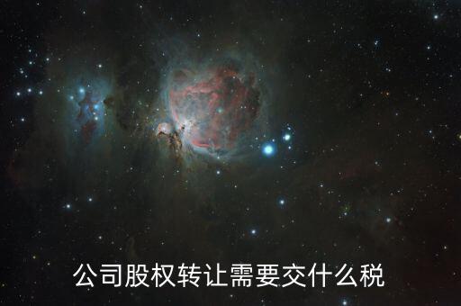 企業(yè)股權(quán)轉(zhuǎn)讓交什么稅，公司股權(quán)轉(zhuǎn)讓需要交什么稅