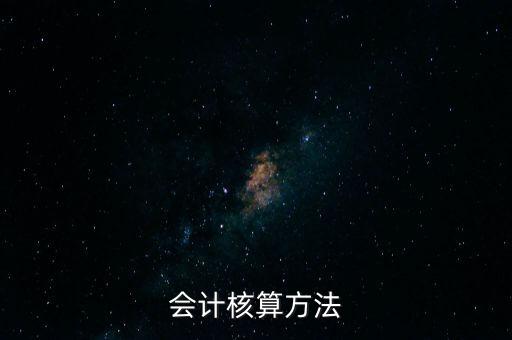 納稅人財務(wù) 會計核算辦法是什么，企業(yè)財務(wù)會計核算的基本方法