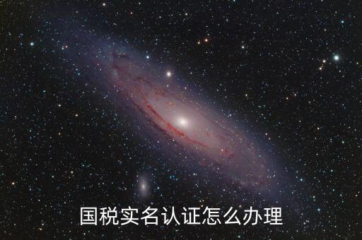 實名辦稅需要什么材料，在國稅局辦理法人實名制認證要帶什么材料