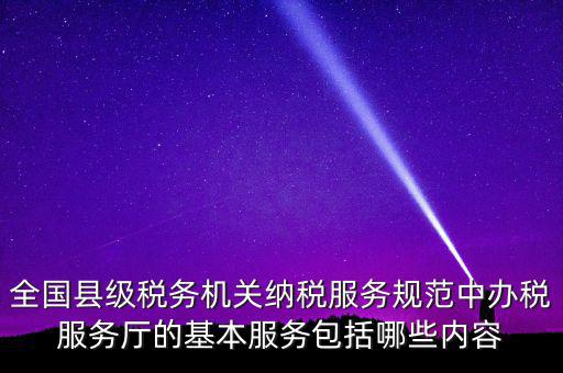 辦稅服務(wù)廳應(yīng)按什么原則，全國縣級(jí)稅務(wù)機(jī)關(guān)納稅服務(wù)規(guī)范中辦稅服務(wù)廳的基本服務(wù)包括哪些內(nèi)容