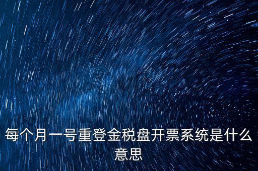 以前是開(kāi)票系統(tǒng)是什么意思，每個(gè)月一號(hào)重登金稅盤(pán)開(kāi)票系統(tǒng)是什么意思