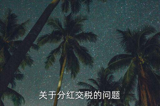 投資分紅要交什么稅，關(guān)于分紅交稅的問題