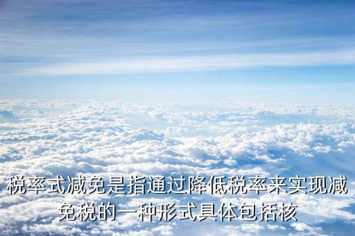 什么是稅率式減免，稅收減免形式有哪幾種