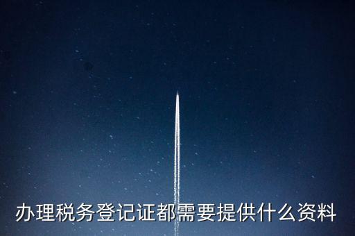 做稅務(wù)登記需要什么，稅務(wù)登記 代辦需要什么手續(xù)