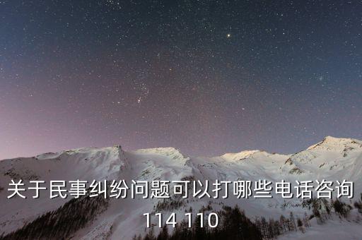 有什么電話是可以咨詢問題的，關(guān)于民事糾紛問題可以打哪些電話咨詢114 110