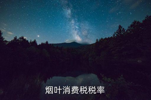 煙葉征收什么稅，煙葉的增值稅稅率是多少