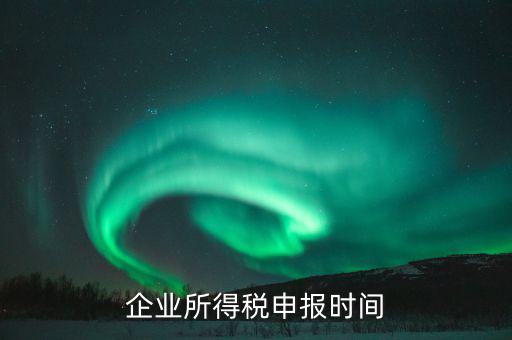 什么時候企業(yè)報稅，什么時間報企業(yè)所得稅年度納稅