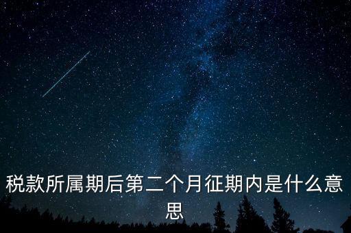 建立征期是什么意思，稅款所屬期后第二個(gè)月征期內(nèi)是什么意思
