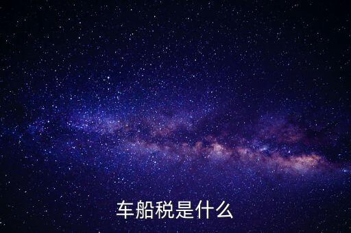 車(chē)船稅是什么東西，車(chē)船稅是什么