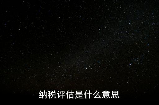 納稅評估科屬于什么局，稅收評估是什么