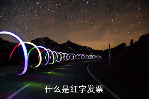 什么是紅字普通發(fā)票，紅字發(fā)票是什么意思