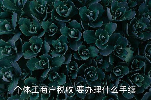 個體核稅需要什么資料，個體工商戶稅收 要辦理什么手續(xù)
