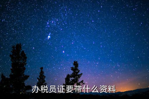 辦稅員需要什么資料，辦稅員證要帶什么資料
