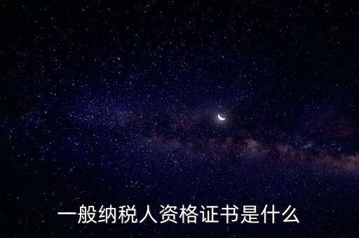 什么是一般納稅人證書嗎，一般納稅人資格證什么