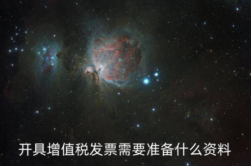 增值發(fā)票需要什么資料，開(kāi)具增值稅專(zhuān)用發(fā)票需要那些資料