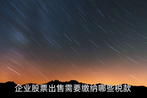 長(zhǎng)期持股賣出需要交納什么稅，企業(yè)股票出售需要繳納哪些稅款