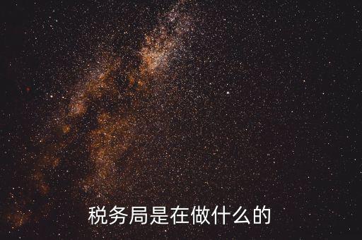 重慶國稅稅局干什么，稅務(wù)局是在做什么的