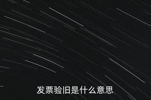 什么情況發(fā)票驗舊，發(fā)票驗舊是什么意思