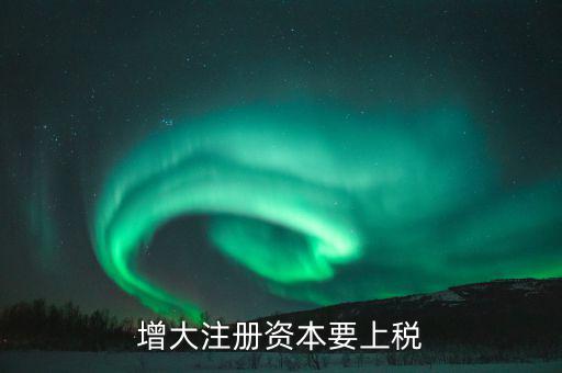 增加注冊(cè)資本需要交什么稅，增資都需繳納什么稅種
