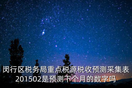重點稅源稅收預測密碼是什么，閔行區(qū)稅務局重點稅源稅收預測采集表201502是預測下個月的數(shù)字嗎