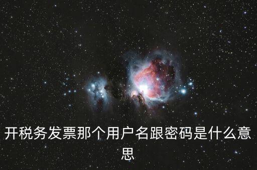 國(guó)稅登陸用戶名密碼是什么意思，開稅務(wù)發(fā)票那個(gè)用戶名跟密碼是什么意思