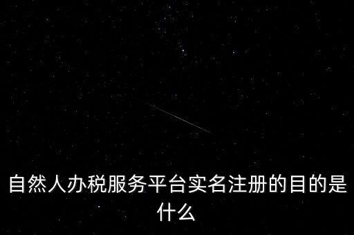 實(shí)名辦稅最想讓納稅人知曉什么，自然人辦稅服務(wù)平臺實(shí)名注冊的目的是什么