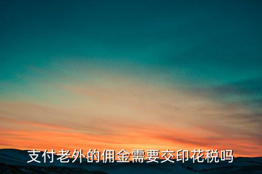 付境外傭金要交什么稅，國外支付給我的傭金需要交什么稅交多少