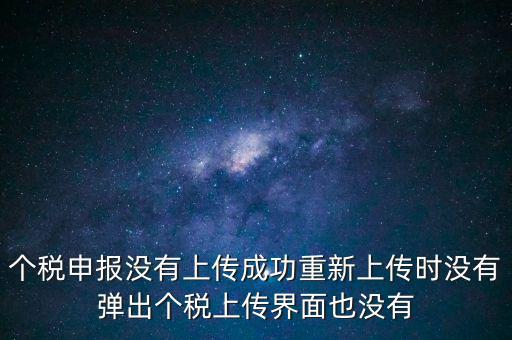 個稅申報(bào)后為什么發(fā)送不出去呢，個稅申報(bào)沒有上傳成功重新上傳時沒有彈出個稅上傳界面也沒有