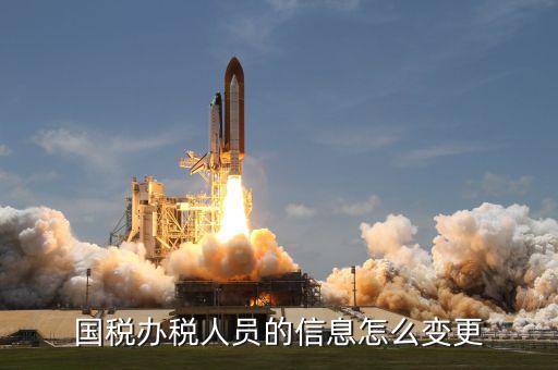 變更辦稅人員需要什么資料，變更財(cái)稅人員信息需要帶什么資料