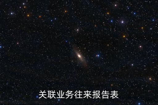 什么是企業(yè)年度關(guān)聯(lián)業(yè)務(wù)往來(lái)報(bào)告表，什么是企業(yè)年度關(guān)聯(lián)業(yè)務(wù)往來(lái)