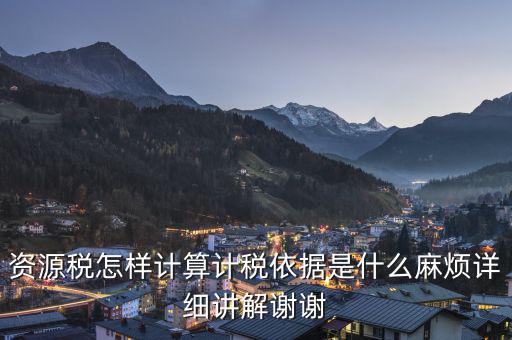 資源稅知道換算比是按什么交稅，資源稅怎樣計算計稅依據(jù)是什么麻煩詳細講解謝謝
