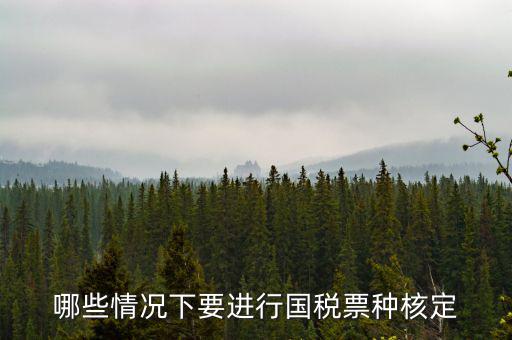 票種核定什么時候進(jìn)行，哪些情況下要進(jìn)行國稅票種核定