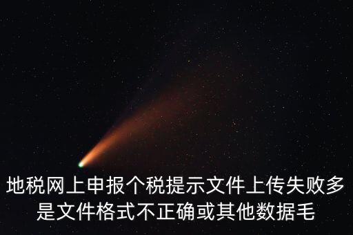為什么個稅上傳數(shù)據(jù)失敗，地稅網(wǎng)上申報(bào)個稅提示文件上傳失敗多是文件格式不正確或其他數(shù)據(jù)毛