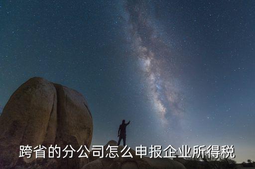 什么是跨地區(qū)分支機構的申報，請問如果跨區(qū)可以辦分支機構嗎工商稅務怎么辦理呢